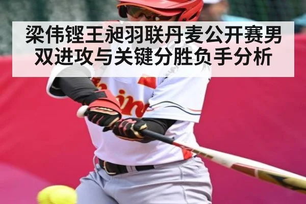 梁伟铿王昶羽联丹麦公开赛男双进攻与关键分胜负手分析