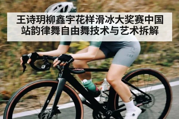 王诗玥柳鑫宇花样滑冰大奖赛中国站韵律舞自由舞技术与艺术拆解